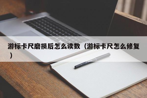 游标卡尺磨损后怎么读数（游标卡尺怎么修复 ）