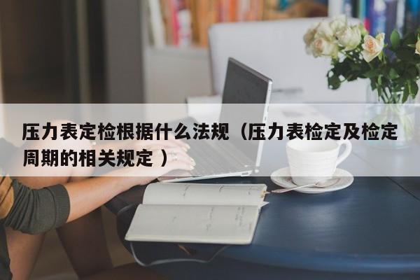 压力表定检根据什么法规（压力表检定及检定周期的相关规定 ）