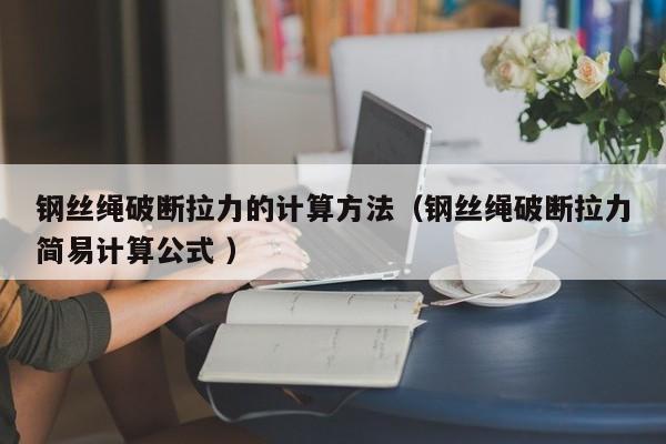 钢丝绳破断拉力的计算方法（钢丝绳破断拉力简易计算公式 ）