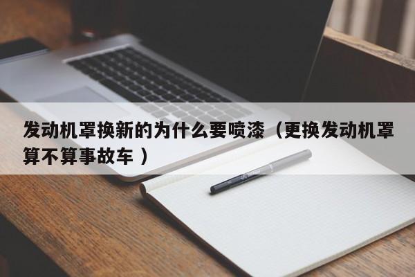 发动机罩换新的为什么要喷漆（更换发动机罩算不算事故车 ）