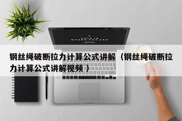 钢丝绳破断拉力计算公式讲解（钢丝绳破断拉力计算公式讲解视频 ）